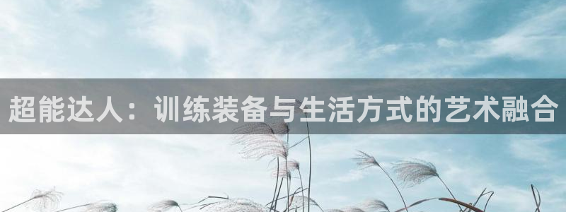 好博体育官网下载招商电话地址是多少:超能达人:训练装备与生活