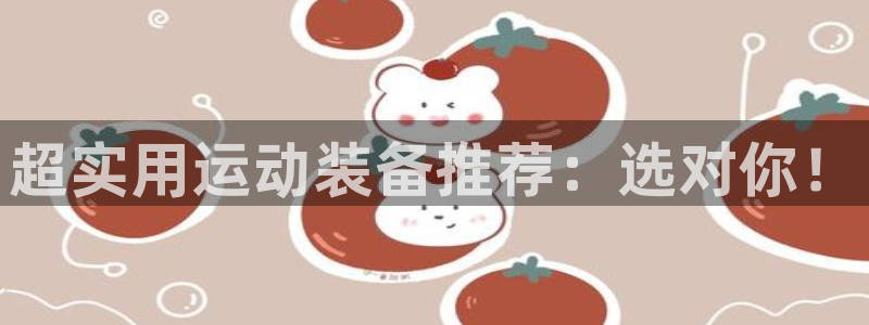 好博体育官网下载招商电话号码:超实用运动装备推荐:选对你!