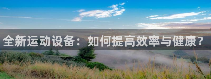 好博体育官网下载招商电话是多少:全新运动设备:如何提高效率与